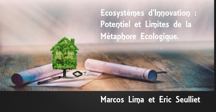 Ecosystèmes d’Innovation : Potentiel et Limites de la Métaphore Ecologique. Marcos Lima et Eric Seulliet Ecosystèmes d’Innovation : Potentiel et Limites de la Métaphore Ecologique. Marcos Lima et Eric Seulliet