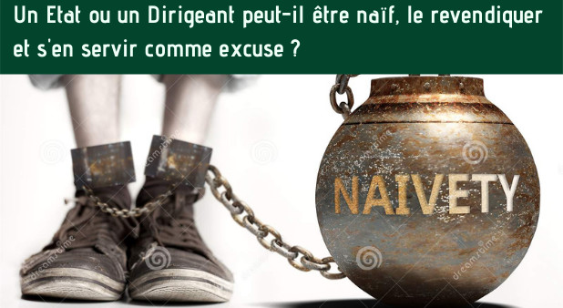 Un Etat ou un Dirigeant peut-il être naïf, le revendiquer et s'en servir comme excuse ? Un Etat ou un Dirigeant peut-il être naïf, le revendiquer et s'en servir comme excuse ?