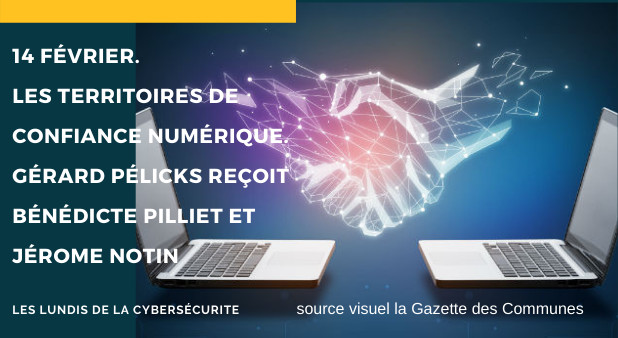 14 février. Les territoires de confiance numérique. Gérard Pélicks reçoit Bénédicte Pilliet et Jérome Notin