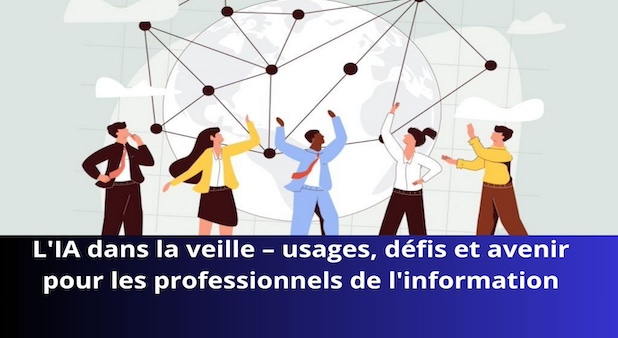 L'IA dans la veille – usages, défis et avenir pour les professionnels de l'information L'IA dans la veille – usages, défis et avenir pour les professionnels de l'information