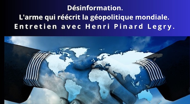 Désinformation : l'arme invisible qui est en train de réécrire la géopolitique mondiale. Entretien avec Henri Pinard Legry.