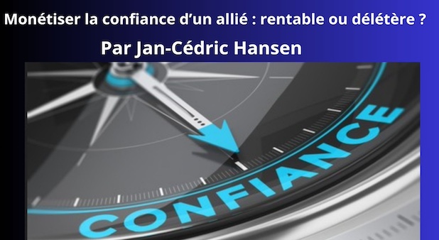 Monétiser la confiance d’un allié : rentable ou délétère ? Par Jan-Cédric Hansen Monétiser la confiance d’un allié : rentable ou délétère ? Par Jan-Cédric Hansen