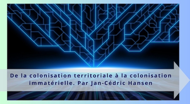 De la colonisation territoriale à la colonisation immatérielle. Par Jan-Cédric Hansen