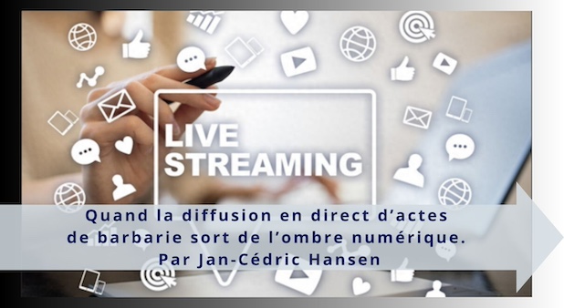 Quand la diffusion en direct d’actes de barbarie sort de l’ombre numérique. Par Jan-Cédric Hansen Quand la diffusion en direct d’actes de barbarie sort de l’ombre numérique. Par Jan-Cédric Hansen