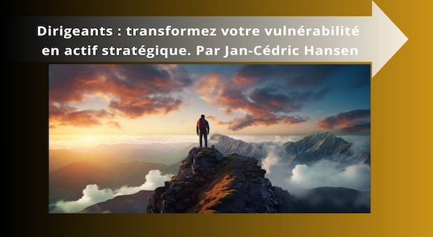 Dirigeants : transformez votre vulnérabilité en actif stratégique. Par Jan-Cédric Hansen
