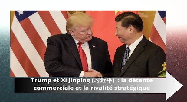 Trump et Xi Jinping (习近平) : la détente commerciale et la rivalité stratégique Trump et Xi Jinping (习近平) : la détente commerciale et la rivalité stratégique