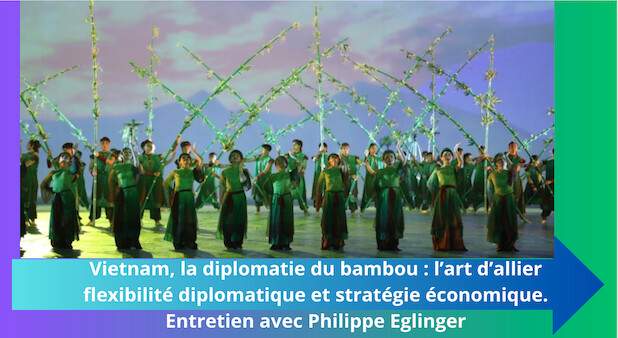 Vietnam, la diplomatie du bambou : l’art d’allier flexibilité diplomatique et stratégie économique. Entretien avec Jean-Philippe Eglinger