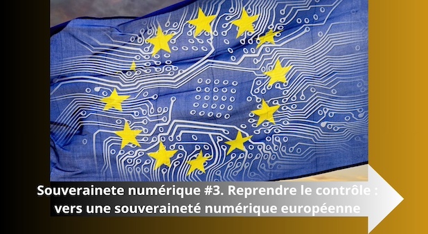 Souveraineté numérique #3. Reprendre le contrôle : vers une souveraineté numérique européenne 