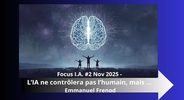 Focus I.A. #2 Nov 2025 - L’IA ne contrôlera pas l’humain, mais … Emmanuel Frenod