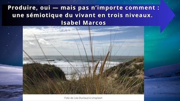Produire, oui — mais pas n’importe comment : une sémiotique du vivant en trois niveaux. Isabel Marcos