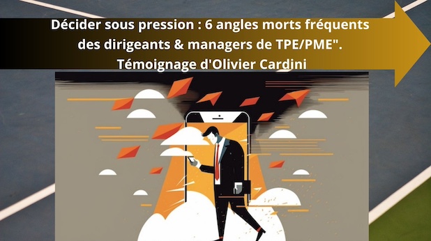 "Décider sous pression : 6 angles morts fréquents des dirigeants & managers de TPE/PME". Témoignage d'Olivier Cardini