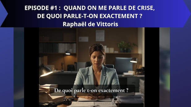 EPISODE #1 :  QUAND ON ME PARLE DE CRISE, DE QUOI PARLE-T-ON EXACTEMENT ? Raphaël de Vittoris