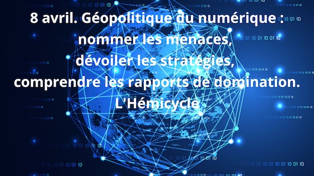 8 avril. Géopolitique du numérique : nommer les menaces, dévoiler les stratégies, comprendre les rapports de domination. L'Hémicycle