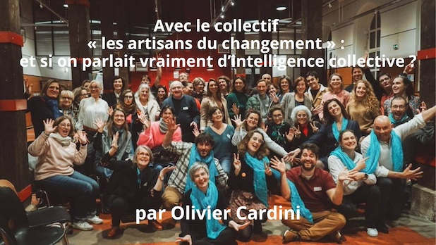 Avec le collectif « les artisans du changement » : et si on parlait vraiment d’intelligence collective ? Par Olivier Cardini
