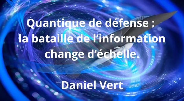 Quantique de défense : la bataille de l’information change d’échelle. Daniel Vert