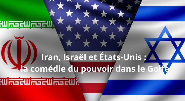 Iran, Israël et États-Unis : la comédie du pouvoir dans le Golfe