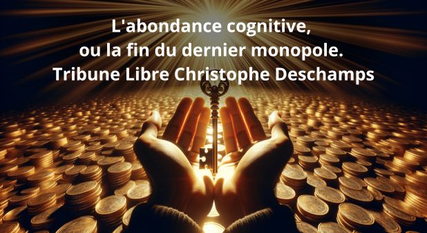 L'abondance cognitive, ou la fin du dernier monopole. Tribune Libre Christophe Deschamps