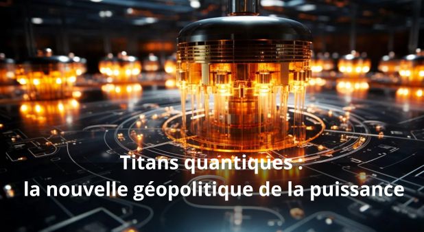 Titans quantiques : la nouvelle géopolitique de la puissance