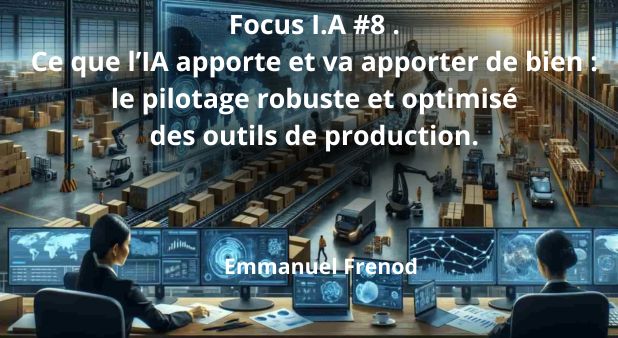 Focus I.A #8 . Ce que l’IA apporte et va apporter de bien : le pilotage robuste et optimisé des outils de production. Emmanuel Frenod. Juin 2026