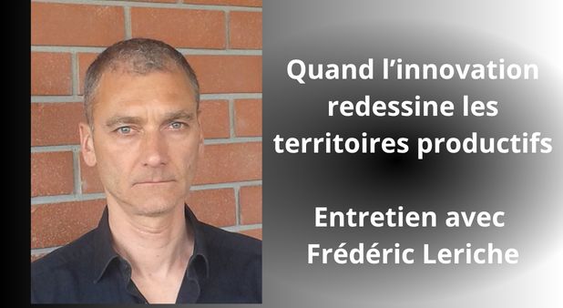 Industrie. Quand l’innovation redessine les territoires productifs. Entretien avec Frédéric Leriche