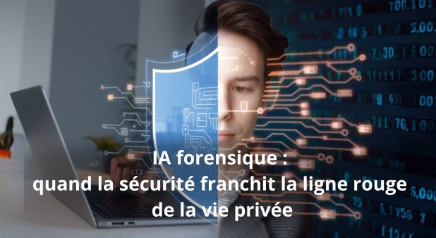 IA forensique : quand la sécurité franchit la ligne rouge de la vie privée