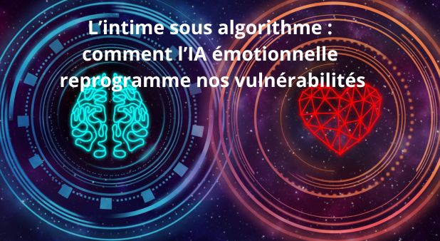L’intime sous algorithme : comment l’IA émotionnelle reprogramme nos vulnérabilités