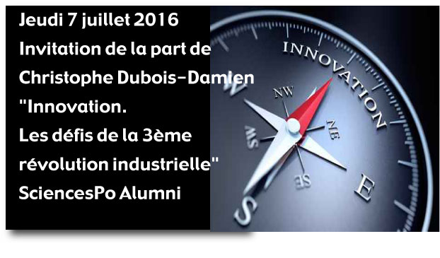 Jeudi 7 juillet. Christophe DUBOIS-DAMIEN vous invite à une réunion sur "Innovation. Les défis de la 3ème révolution industrielle". SciencesPo Alumni Jeudi 7 juillet. Christophe DUBOIS-DAMIEN vous invite à une réunion sur "Innovation. Les défis de la 3ème révolution industrielle". SciencesPo Alumni
