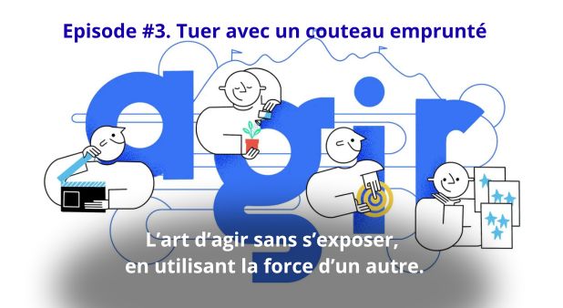 Episode #3. Tuer avec un couteau emprunté.  L’art d’agir sans s’exposer, en utilisant la force d’un autre.