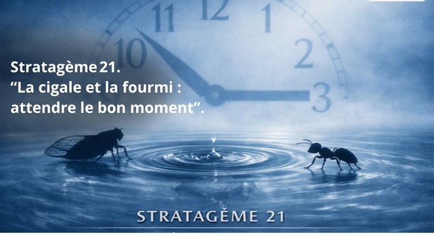 Stratagème 21.  “La cigale et la fourmi : attendre le bon moment”.  Retenir son action pour frapper quand l’adversaire s’épuise.