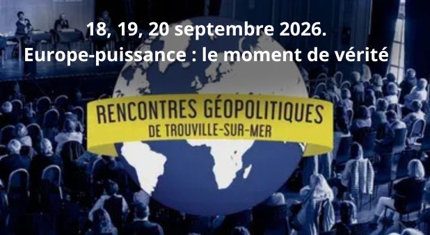 18, 19, 20 septembre. 11èmes RENCONTRES GÉOPOLITIQUES DE TROUVILLE-SUR-MER. Europe‑puissance : le moment de vérité 