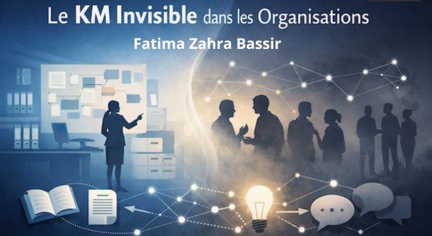 Le KM invisible : ces pratiques informelles qui font fonctionner les organisations. Fatima Zahra Bassir 