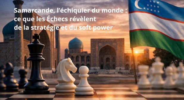 Samarcande, l’échiquier du monde : ce que les Échecs révèlent de la stratégie et du soft power