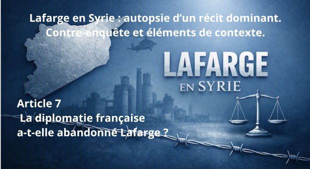Article 7 - La diplomatie française a-t-elle abandonné Lafarge ? Lafarge en Syrie : autopsie d’un récit dominant. Contre-enquête et éléments de contexte.