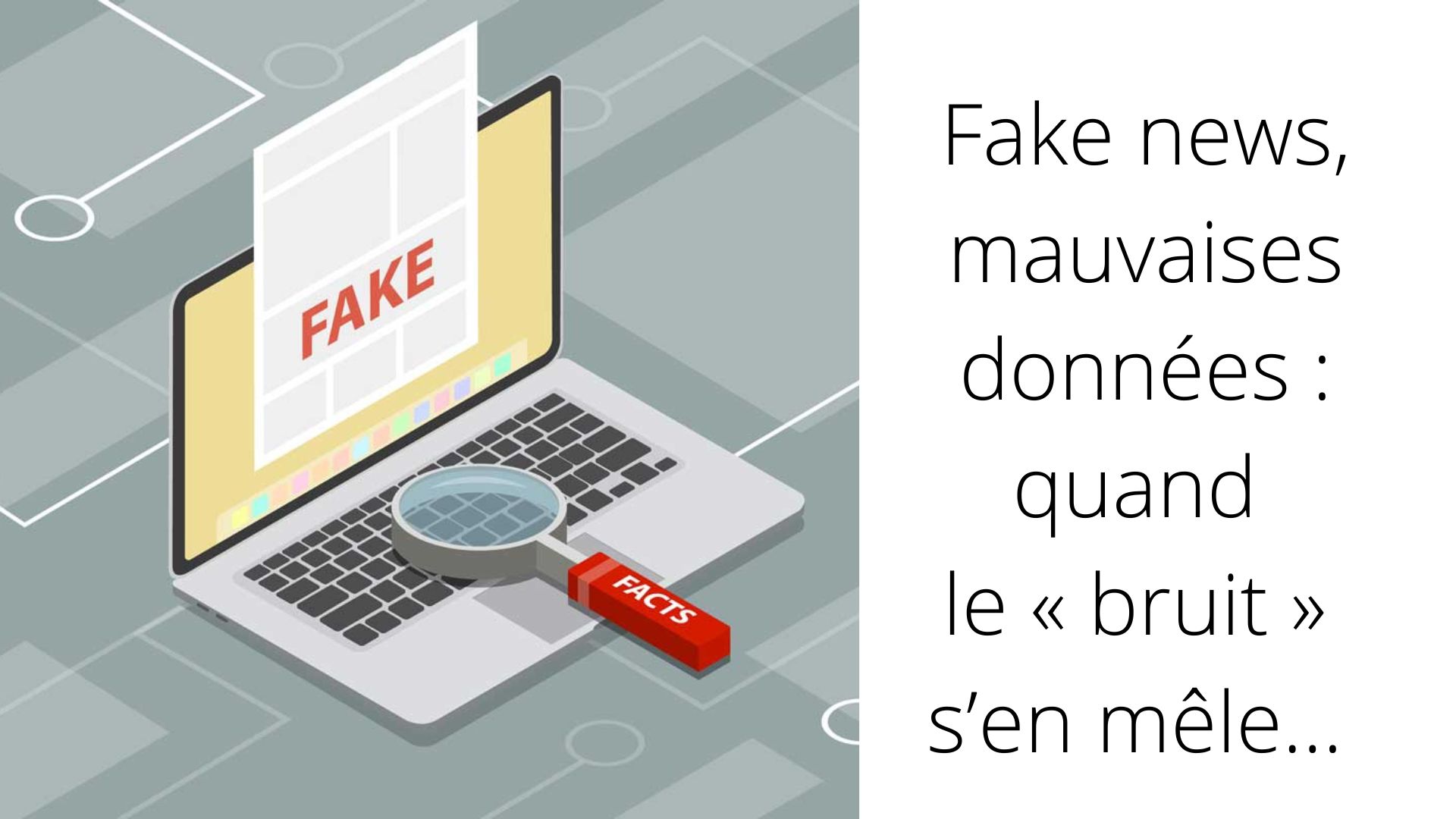Fake news, mauvaises données : quand le « bruit » s’en mêle… Fake news, mauvaises données : quand le « bruit » s’en mêle…