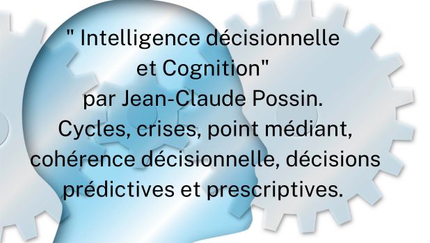 " Intelligence décisionnelle et Cognition" par Jean-Claude Possin. Cycles, crises, point médiant, cohérence décisionnelle, décisions prédictives et prescriptives.