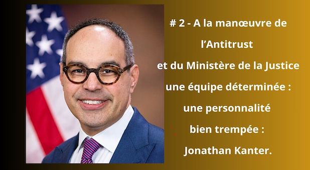 # 2 - A la manœuvre de l’Antitrust et du Ministère de la Justice une équipe déterminée : une personnalité bien trempée : Jonathan Kanter.