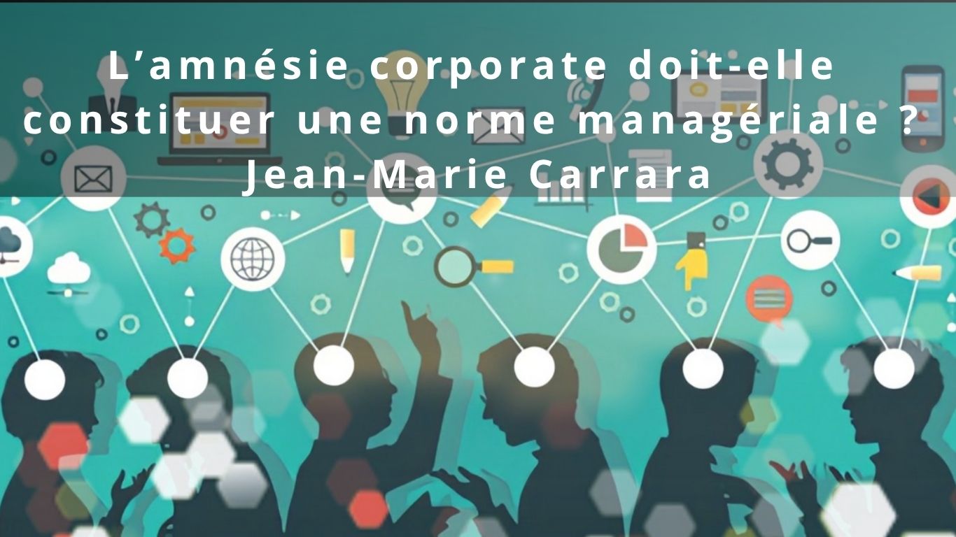 L’amnésie corporate doit-elle constituer une norme managériale ? Jean-Marie Carrara