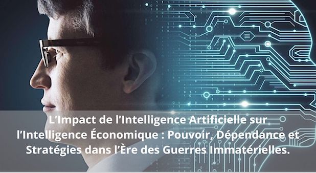 L’Impact de l’Intelligence Artificielle sur l’Intelligence Économique : Pouvoir, Dépendance et Stratégies dans l’Ère des Guerres Immatérielles.