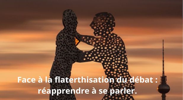 Face à la flaterthisation du débat : réapprendre à se parler. 