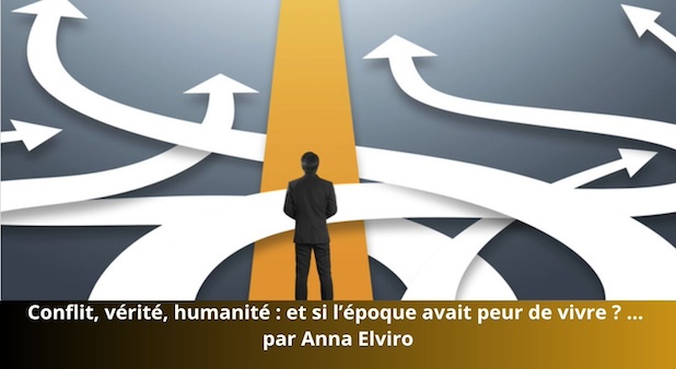 Le courage moins fréquenté* Par Anna Elviro. Conflit, vérité, humanité : et si l’époque avait peur de vivre ? 