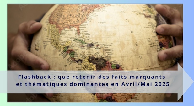 Flashback : que retenir des faits marquants et thématiques dominantes en Avril/Mai 2025