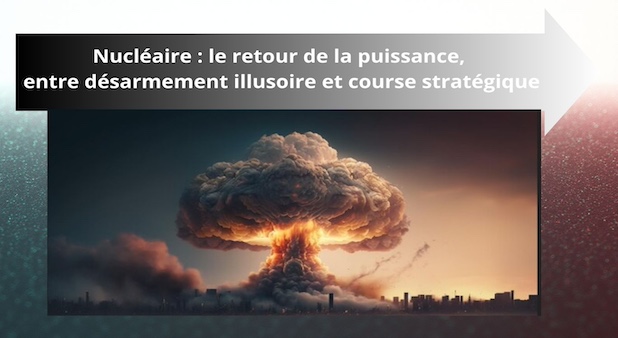 Nucléaire : le retour de la puissance, entre désarmement illusoire et course stratégique