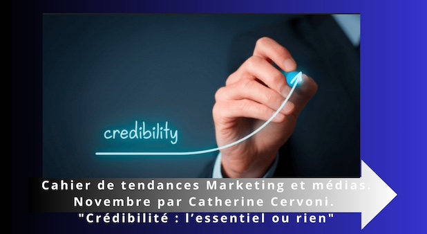 Cahier de tendances Marketing et médias. Novembre par Catherine Cervoni. "Crédibilité : l’essentiel sinon rien"