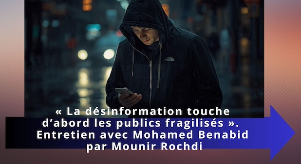 « La désinformation touche d’abord les publics fragilisés ».  Entretien avec Mohamed Benabid par Mounir Rochdi