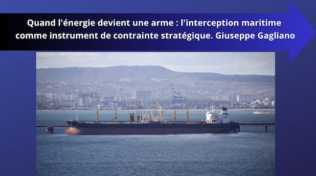 Quand l'énergie devient une arme : l'interception maritime comme instrument de contrainte stratégique. Giuseppe Gagliano