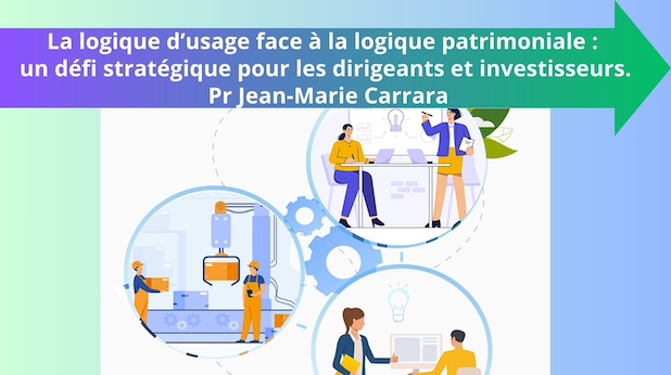 La logique d’usage face à la logique patrimoniale : un défi stratégique pour les dirigeants et investisseurs. Pr Jean-Marie Carrara