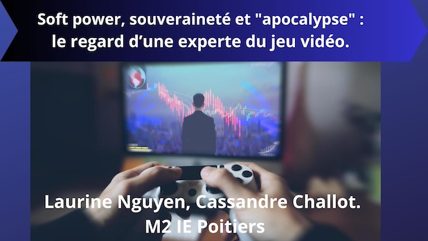 Soft power, souveraineté et "apocalypse" : le regard d’une experte du jeu vidéo. Laurine Nguyen, Cassandre Challot. M2 IE Poitiers
