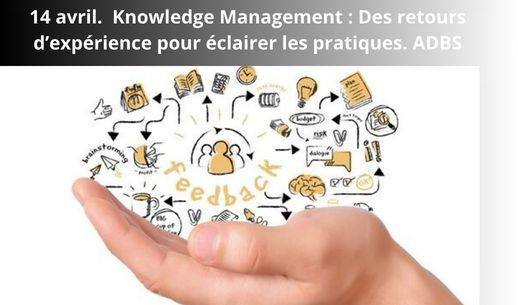 14 avril.  Knowledge Management : Des retours d’expérience pour éclairer les pratiques. ADBS