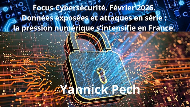 Focus Cybersécurité. Février 2026. Données exposées et attaques en série : la pression numérique s’intensifie en France. Yannick Pech