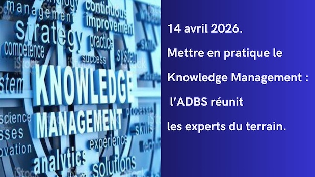 14 avril. Mettre en pratique le Knowledge Management : l’ADBS réunit les experts du terrain.